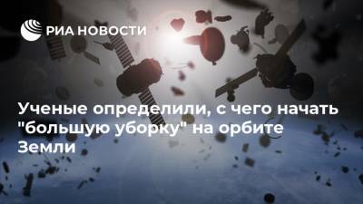 Ученые определили, с чего начать "большую уборку" на орбите Земли - ria.ru - Москва - Самара