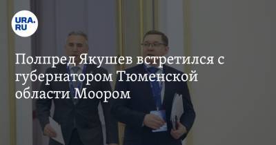 Владимир Якушев - Александр Моор - Полпред Якушев встретился с губернатором Тюменской области Моором - ura.news - Тюменская обл.