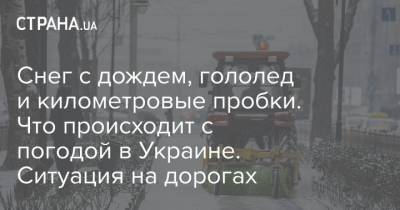 Снег с дождем, гололед и километровые пробки. Что происходит с погодой в Украине. Ситуация на дорогах - strana.ua - Киевская обл. - Черниговская обл. - Волынская обл. - Житомирская обл. - Львовская обл.