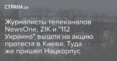 Владимир Зеленский - Журналисты телеканалов NewsOne, ZIK и "112 Украина" вышли на акцию протеста в Киеве. Туда же пришел Нацкорпус - strana.ua - Киев