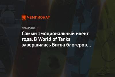 Самый эмоциональный ивент года. В World of Tanks завершилась Битва блогеров 2021 - championat.com