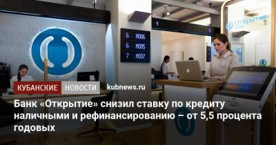 Банк «Открытие» снизил ставку по кредиту наличными и рефинансированию – от 5,5 процента годовых - kubnews.ru