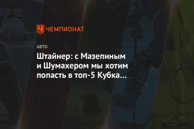 Гюнтер Штайнер - Мик Шумахер - Никита Мазепин - Штайнер: с Мазепиным и Шумахером мы хотим попасть в топ-5 Кубка конструкторов в 2022-м - championat.com