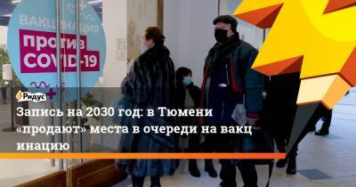 Запись на2030 год: вТюмени «продают» места вочереди навакцинацию - ridus.ru - Тюмень - Тюменская обл.