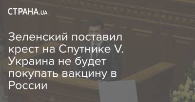 Владимир Зеленский - Зеленский поставил крест на Спутнике V. Украина не будет покупать вакцину в России - strana.ua