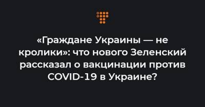 «Граждане Украины — не кролики»: что нового Зеленский рассказал о вакцинации против COVID-19 в Украине? - hromadske.ua - Ляйен
