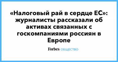 «Налоговый рай в сердце ЕС»: журналисты рассказали об активах связанных с госкомпаниями россиян в Европе - forbes.ru - Люксембург