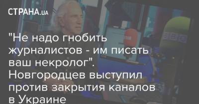 "Не надо гнобить журналистов - им писать ваш некролог". Новгородцев выступил против закрытия каналов в Украине - strana.ua - Киев