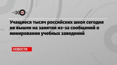 Учащиеся тысяч российских школ сегодня не вышли на занятия из-за сообщений о минировании учебных заведений - echo.msk.ru - Москва - Красноярск - Приморье край - Чукотка