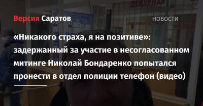 Николай Бондаренко - «Никакого страха, я на позитиве»: задержанный за участие в несогласованном митинге Николай Бондаренко попытался пронести в отдел полиции телефон (видео) - nversia.ru