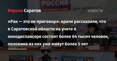 «Рак — это не приговор»: врачи рассказали, что в Саратовской области на учете в онкодиспансере состоят более 64 тысяч человек, половина из них уже живут более 5 лет - nversia.ru - Саратовская обл. - Саратов