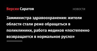 Денис Грайфер - Замминистра здравоохранения: жители области стали реже обращаться в поликлиники, работа медиков «постепенно возвращается в нормальное русло» - nversia.ru - Саратовская обл.