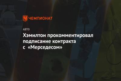 Льюис Хэмилтон - Хэмилтон прокомментировал подписание контракта с «Мерседесом» - championat.com