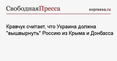 Донбасс Леонид Кравчук - Кравчук считает, что Украина должна «вышвырнуть» Россию из Крыма и Донбасса - svpressa.ru - Киев - Крым