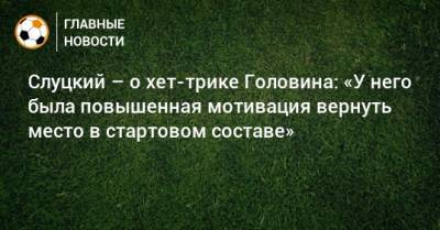Леонид Слуцкий - Александр Головин - Слуцкий – о хет-трике Головина: «У него была повышенная мотивация вернуть место в стартовом составе» - bombardir.ru - Монако - Слуцк