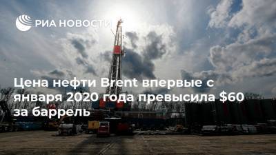 Цена нефти Brent впервые с января 2020 года превысила $60 за баррель - ria.ru - Москва