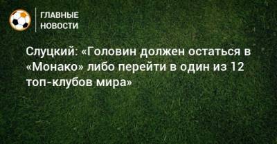 Леонид Слуцкий - Александр Головин - Слуцкий: «Головин должен остаться в «Монако» либо перейти в один из 12 топ-клубов мира» - bombardir.ru - Монако - Княжество Монако