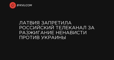 Петр Порошенко - Ольга Скабеева - Латвия запретила российский телеканал за разжигание ненависти против Украины - bykvu.com - Латвия