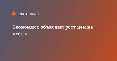 Денис Ракша - Экономист объяснил, почему растет цена на нефть - ren.tv - США