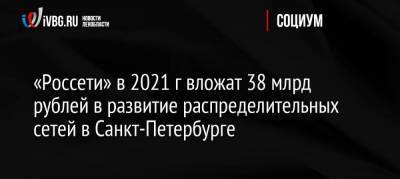 «Россети» в 2021 г вложат 38 млрд рублей в развитие распределительных сетей в Санкт-Петербурге nbsp - smartmoney.one - Санкт-Петербург