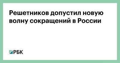 Владимир Путин - Максим Решетников - Решетников допустил новую волну сокращений в России - smartmoney.one - Россия