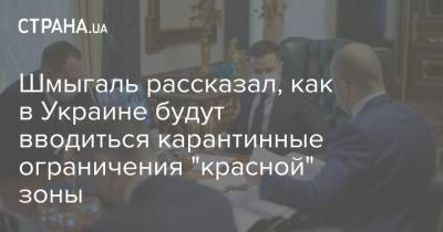 Владимир Зеленский - Денис Шмыгаль - Шмыгаль рассказал, как в Украине будут вводиться карантинные ограничения "красной" зоны - strana.ua