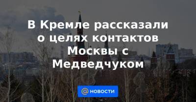 Дмитрий Медведев - В Кремле рассказали о целях контактов Москвы с Медведчуком - news.mail.ru - Москва