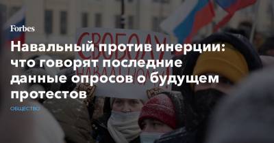 Алексей Навальный - Навальный против инерции: что говорят последние данные опросов о будущем протестов - forbes.ru
