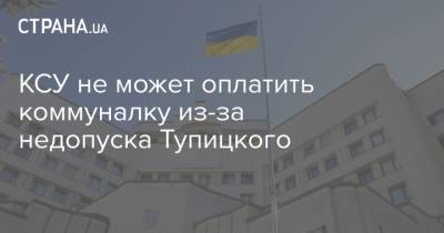 КСУ не может оплатить коммуналку из-за недопуска Тупицкого - strana.ua