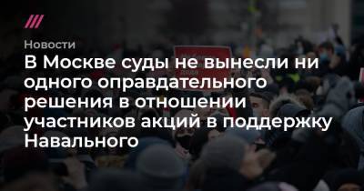 В Москве суды не вынесли ни одного оправдательного решения в отношении участников акций в поддержку Навального - tvrain.ru - Москва - Санкт-Петербург