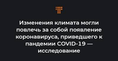 Изменения климата могли повлечь за собой появление коронавируса, приведшего к пандемии COVID-19 — исследование - hromadske.ua