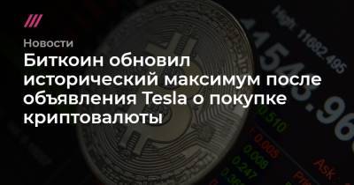 Илон Маск - Биткоин обновил исторический максимум после объявления Tesla о покупке криптовалюты - tvrain.ru