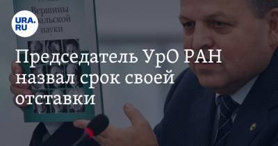 Председатель УрО РАН назвал срок своей отставки - ura.news - Уральск