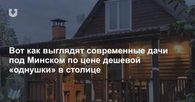 Вот как выглядят современные дачи под Минском по цене дешевой «однушки» в столице - news.tut.by - Минск