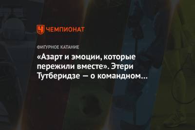 Этери Тутберидзе - Алина Загитова - Евгения Медведева - Анна Щербакова - Камил Валиев - Дарья Усачева - «Азарт и эмоции, которые пережили вместе». Этери Тутберидзе — о командном турнире - championat.com - Москва