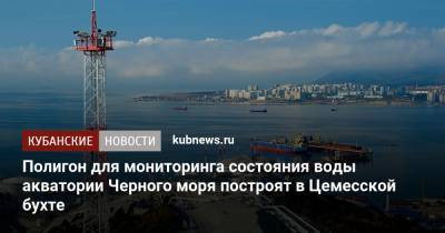 Полигон для мониторинга состояния воды акватории Черного моря построят в Цемесской бухте - kubnews.ru - Новороссийск - Черное Море