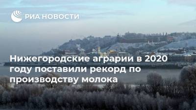 Глеб Никитин - Нижегородские аграрии в 2020 году поставили рекорд по производству молока - smartmoney.one - Нижегородская обл.