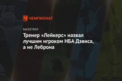 Джеймс Леброн - Энтони Дэвис - Тренер «Лейкерс» назвал лучшим игроком НБА Дэвиса, а не Леброна - championat.com - Лос-Анджелес