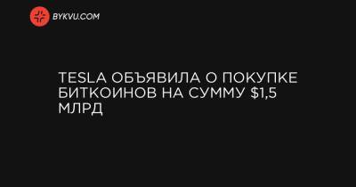 Илон Маск - Tesla объявила о покупке биткоинов на сумму $1,5 млрд - bykvu.com