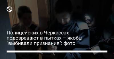 Полицейских в Черкассах подозревают в пытках – якобы "выбивали признания": фото - liga.net - Украина - Черкассы