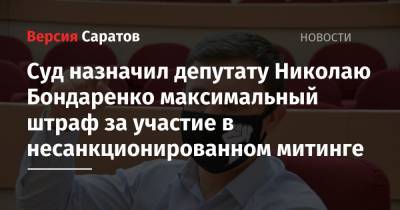 Николай Бондаренко - Суд назначил депутату Николаю Бондаренко максимальный штраф за участие в несанкционированном митинге - nversia.ru - Саратов