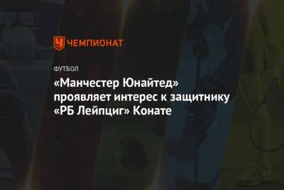Ульяна-Гуннар Сульшер - «Манчестер Юнайтед» проявляет интерес к защитнику «РБ Лейпциг» Конате - championat.com - Париж