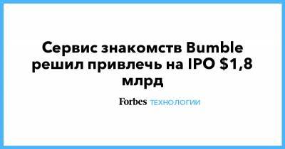 Сервис знакомств Bumble решил привлечь на IPO $1,8 млрд - forbes.ru - США