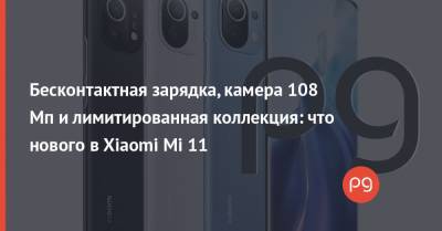 Бесконтактная зарядка, камера 108 Мп и лимитированная коллекция: что нового в Xiaomi Mi 11 - thepage.ua
