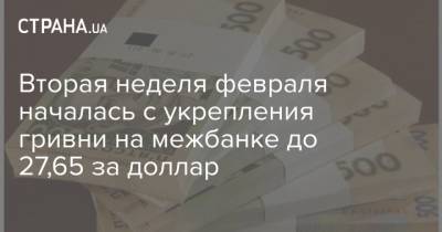 Вторая неделя февраля началась с укрепления гривни на межбанке до 27,65 за доллар - strana.ua