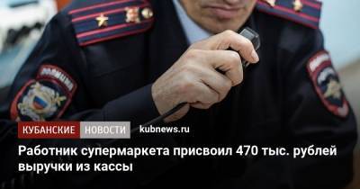 Работник супермаркета присвоил 470 тыс. рублей выручки из кассы - kubnews.ru - Лабинск
