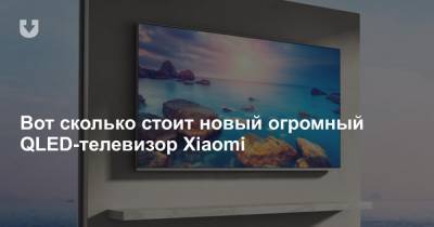 Вот сколько стоит новый огромный QLED-телевизор Xiaomi - news.tut.by