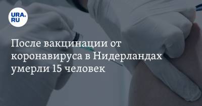 После вакцинации от коронавируса в Нидерландах умерли 15 человек - ura.news - Норвегия - Голландия