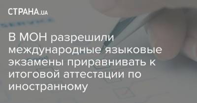 В МОН разрешили международные языковые экзамены приравнивать к итоговой аттестации по иностранному - strana.ua