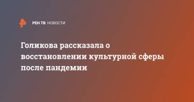 Татьяна Голикова - Голикова рассказала о восстановлении культурной сферы после пандемии - ren.tv